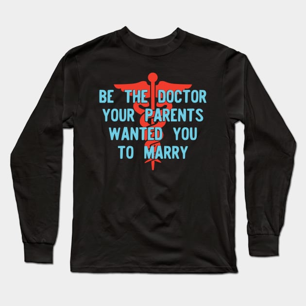 Be the Doctor your parents wanted you to marry Version 2 Long Sleeve T-Shirt by Teeworthy Designs